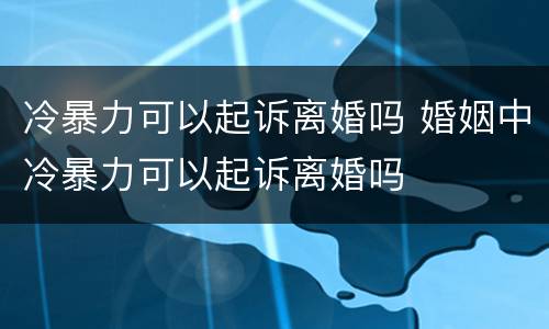 冷暴力可以起诉离婚吗 婚姻中冷暴力可以起诉离婚吗