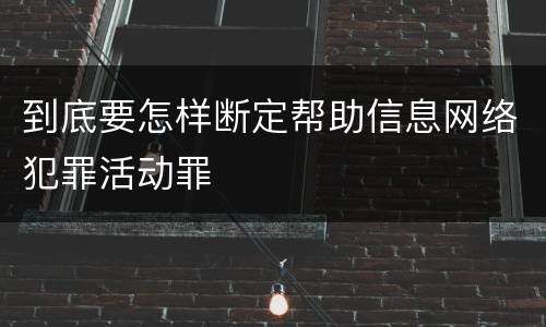 到底要怎样断定帮助信息网络犯罪活动罪