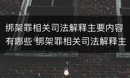绑架罪相关司法解释主要内容有哪些 绑架罪相关司法解释主要内容有哪些