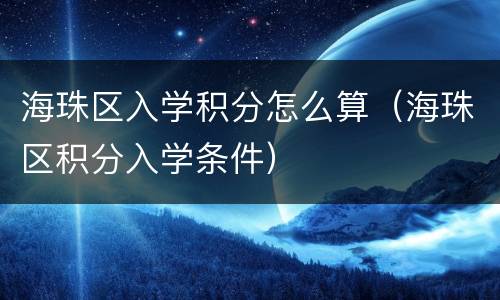 海珠区入学积分怎么算（海珠区积分入学条件）