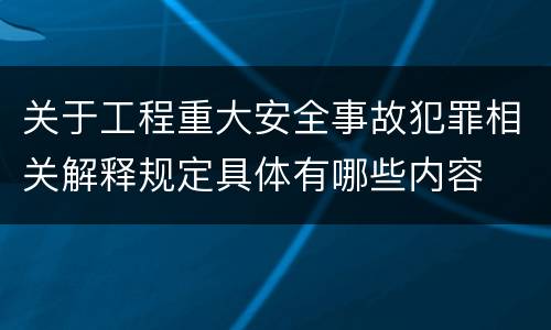 关于工程重大安全事故犯罪相关解释规定具体有哪些内容