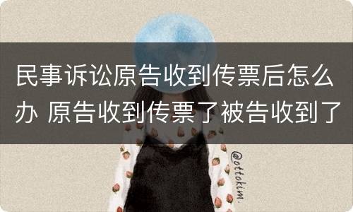 民事诉讼原告收到传票后怎么办 原告收到传票了被告收到了吗