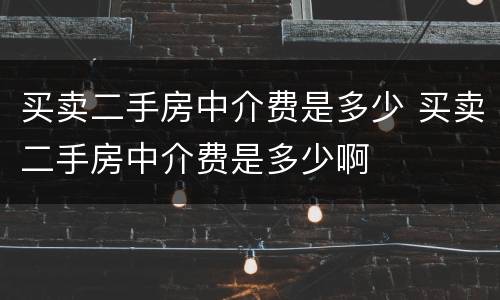 买卖二手房中介费是多少 买卖二手房中介费是多少啊