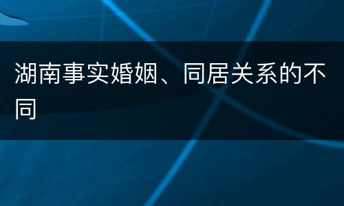 湖南事实婚姻、同居关系的不同