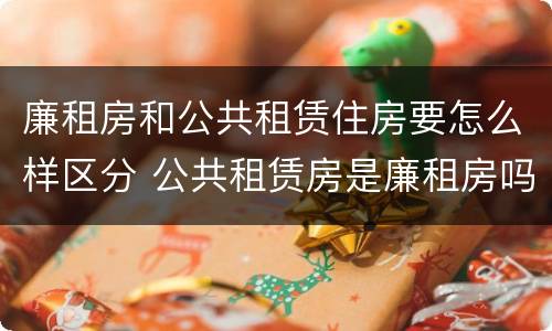 廉租房和公共租赁住房要怎么样区分 公共租赁房是廉租房吗