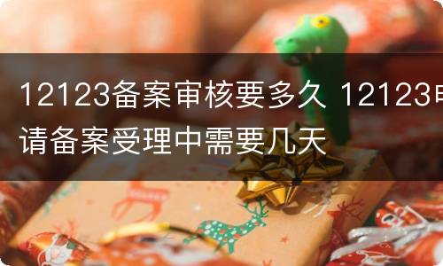 12123备案审核要多久 12123申请备案受理中需要几天