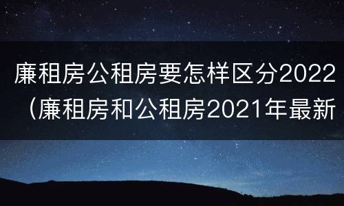 廉租房公租房要怎样区分2022（廉租房和公租房2021年最新通知）