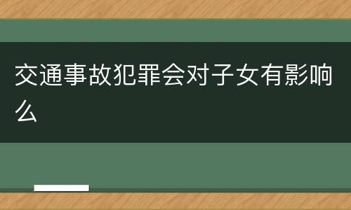 交通事故犯罪会对子女有影响么