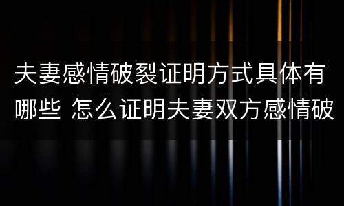 夫妻感情破裂证明方式具体有哪些 怎么证明夫妻双方感情破裂