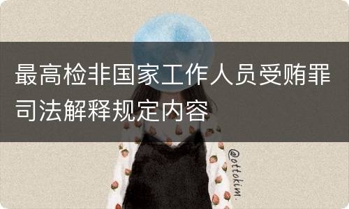 最高检非国家工作人员受贿罪司法解释规定内容