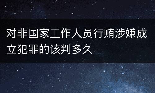 对非国家工作人员行贿涉嫌成立犯罪的该判多久