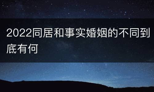 2022同居和事实婚姻的不同到底有何