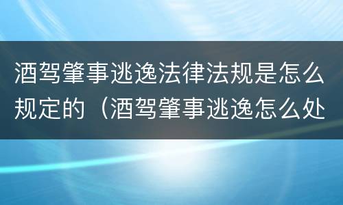 酒驾肇事逃逸法律法规是怎么规定的（酒驾肇事逃逸怎么处罚新交规2020）