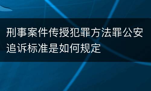 刑事案件传授犯罪方法罪公安追诉标准是如何规定