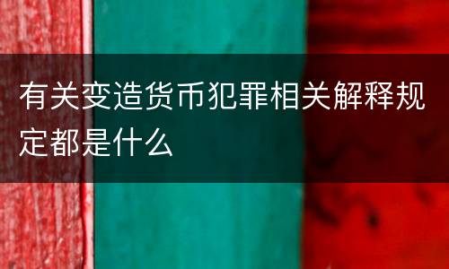有关变造货币犯罪相关解释规定都是什么
