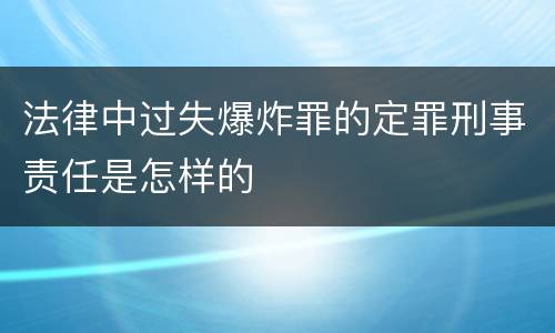 法律中过失爆炸罪的定罪刑事责任是怎样的