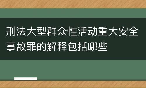 刑法大型群众性活动重大安全事故罪的解释包括哪些