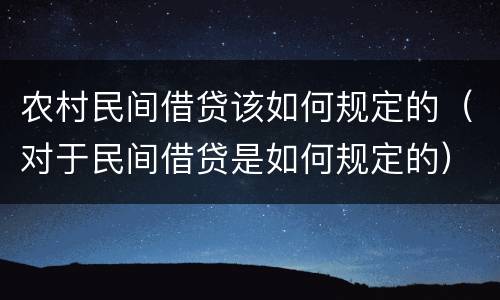 农村民间借贷该如何规定的（对于民间借贷是如何规定的）