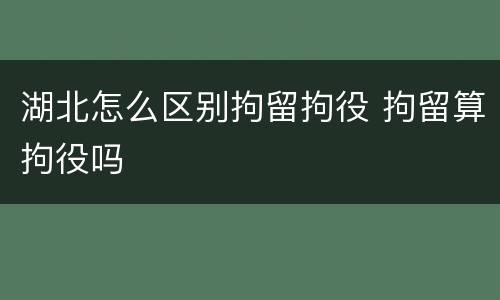 湖北怎么区别拘留拘役 拘留算拘役吗