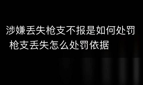 涉嫌丢失枪支不报是如何处罚 枪支丢失怎么处罚依据