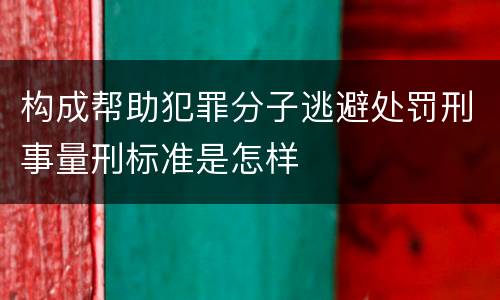 构成帮助犯罪分子逃避处罚刑事量刑标准是怎样