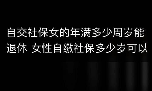 自交社保女的年满多少周岁能退休 女性自缴社保多少岁可以退休?