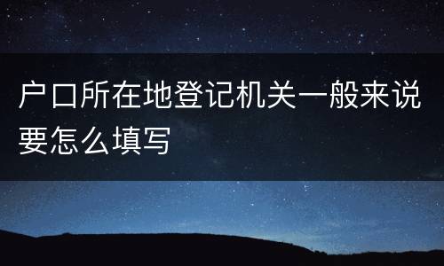 户口所在地登记机关一般来说要怎么填写