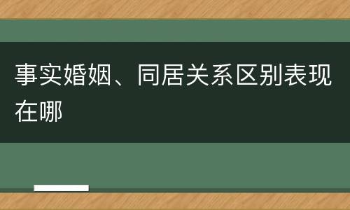 事实婚姻、同居关系区别表现在哪