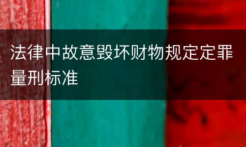 法律中故意毁坏财物规定定罪量刑标准