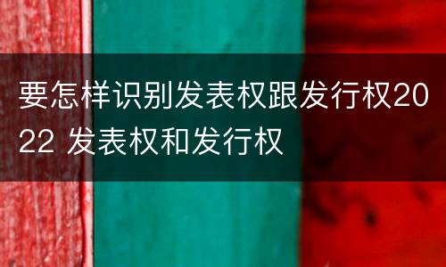 要怎样识别发表权跟发行权2022 发表权和发行权