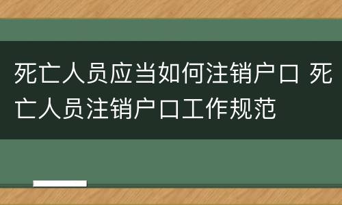 死亡人员应当如何注销户口 死亡人员注销户口工作规范
