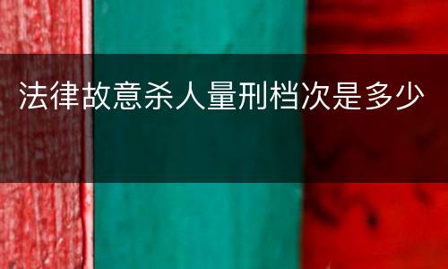 法律故意杀人量刑档次是多少