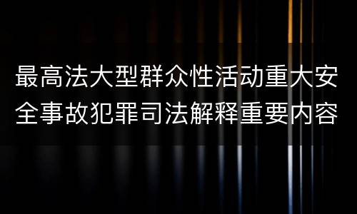 最高法大型群众性活动重大安全事故犯罪司法解释重要内容