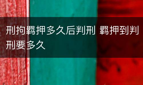 刑拘羁押多久后判刑 羁押到判刑要多久