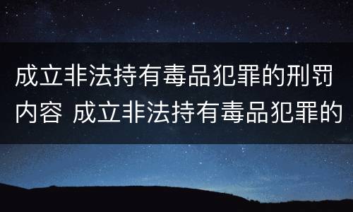 成立非法持有毒品犯罪的刑罚内容 成立非法持有毒品犯罪的刑罚内容包括