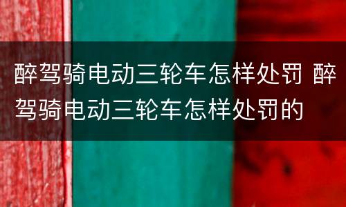 醉驾骑电动三轮车怎样处罚 醉驾骑电动三轮车怎样处罚的