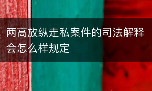 两高放纵走私案件的司法解释会怎么样规定