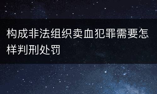 构成非法组织卖血犯罪需要怎样判刑处罚