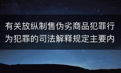 有关放纵制售伪劣商品犯罪行为犯罪的司法解释规定主要内容是什么