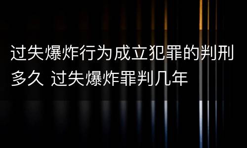过失爆炸行为成立犯罪的判刑多久 过失爆炸罪判几年