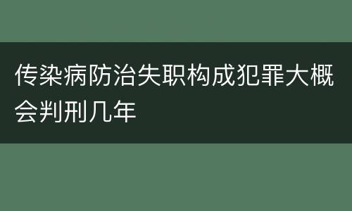 传染病防治失职构成犯罪大概会判刑几年