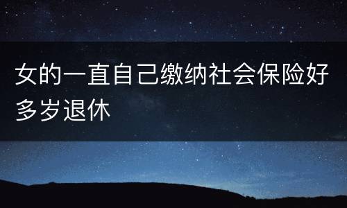 女的一直自己缴纳社会保险好多岁退休