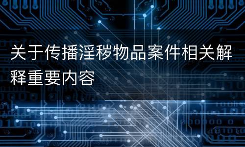 关于传播淫秽物品案件相关解释重要内容