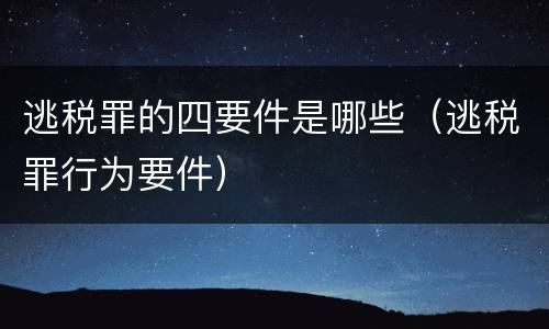 逃税罪的四要件是哪些（逃税罪行为要件）