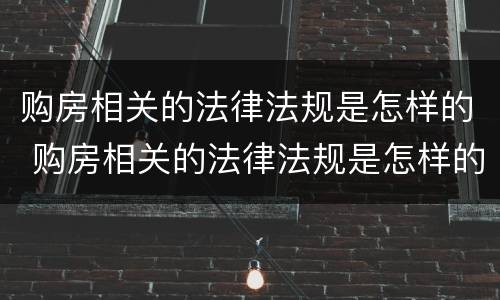 购房相关的法律法规是怎样的 购房相关的法律法规是怎样的呢