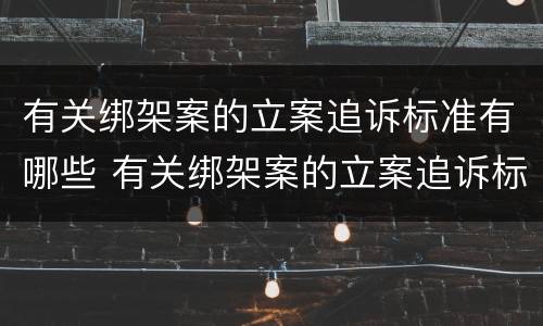 有关绑架案的立案追诉标准有哪些 有关绑架案的立案追诉标准有哪些问题
