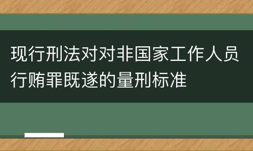 现行刑法对对非国家工作人员行贿罪既遂的量刑标准