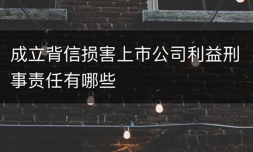 成立背信损害上市公司利益刑事责任有哪些