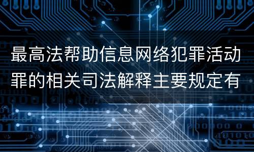 最高法帮助信息网络犯罪活动罪的相关司法解释主要规定有哪些