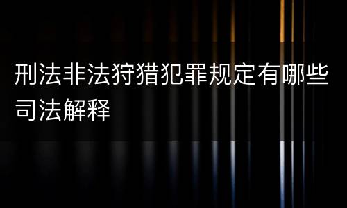 刑法非法狩猎犯罪规定有哪些司法解释